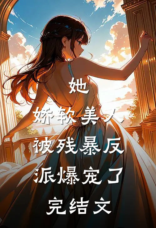 她，娇软美人，被残暴反派爆宠了完结文