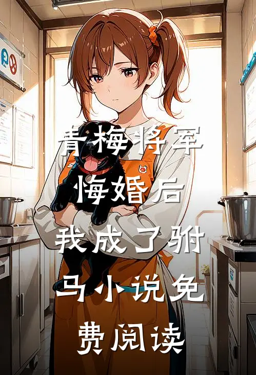 青梅将军悔婚后，我成了驸马小说免费阅读