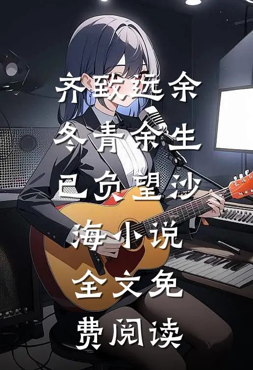 齐致远余冬青余生已负望沙海小说全文免费阅读