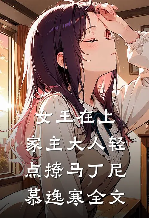 女王在上，家主大人轻点撩马丁尼慕逸寒全文