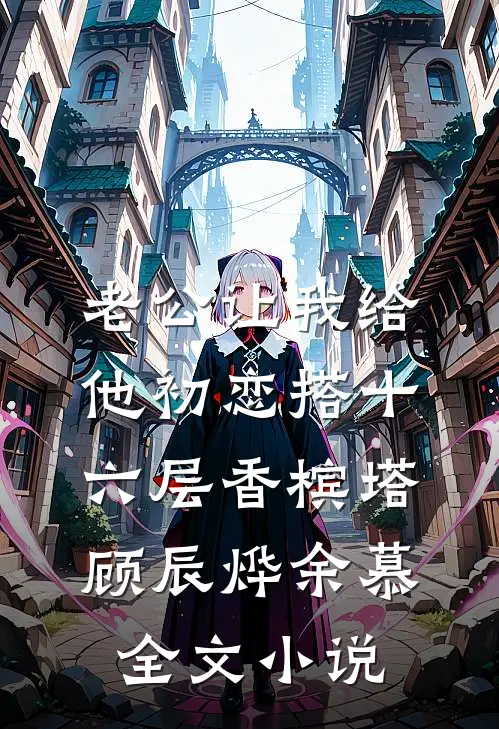 老公让我给他初恋搭十六层香槟塔顾辰烨余慕全文小说