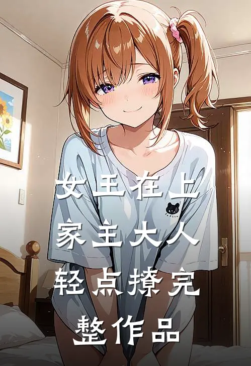 女王在上，家主大人轻点撩完整作品