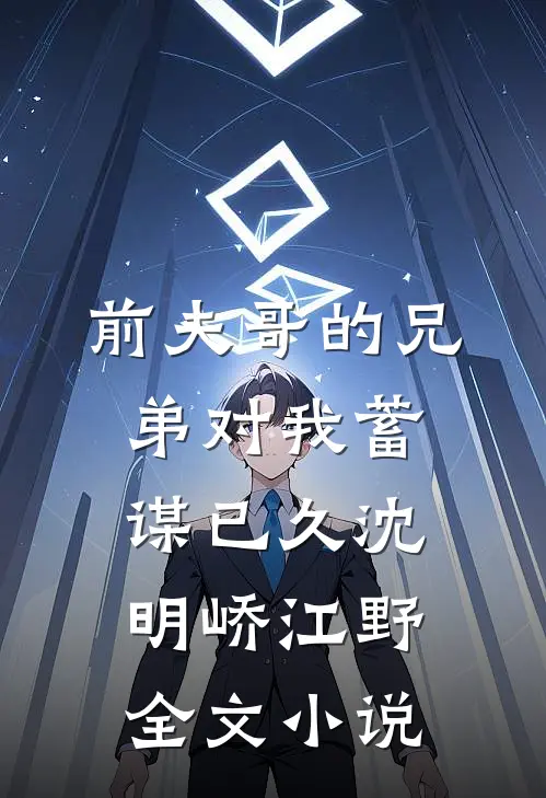 前夫哥的兄弟对我蓄谋已久沈明峤江野全文小说