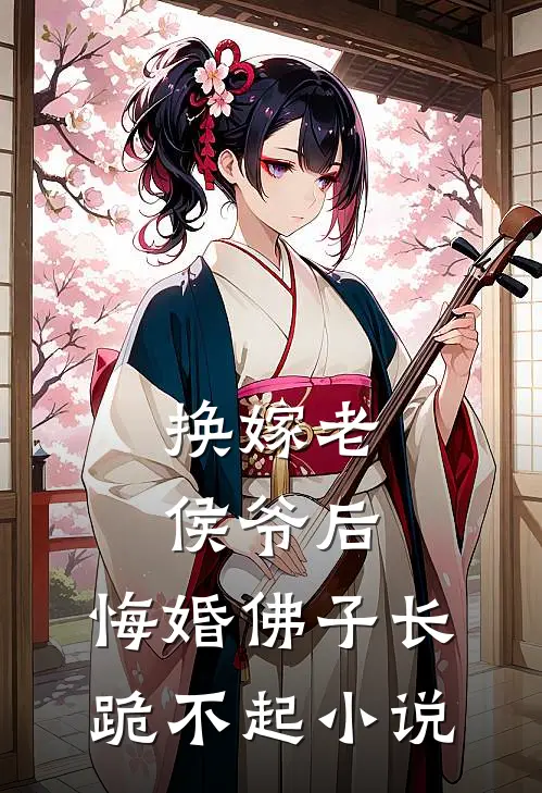 换嫁老侯爷后，悔婚佛子长跪不起小说