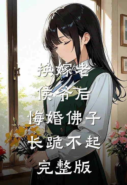 换嫁老侯爷后，悔婚佛子长跪不起完整版