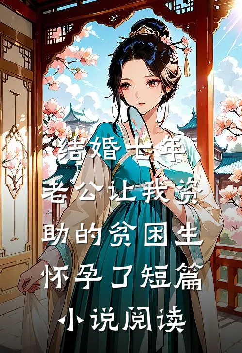结婚七年，老公让我资助的贫困生怀孕了短篇小说阅读