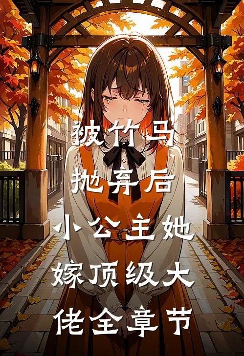 被竹马抛弃后，小公主她嫁顶级大佬全章节