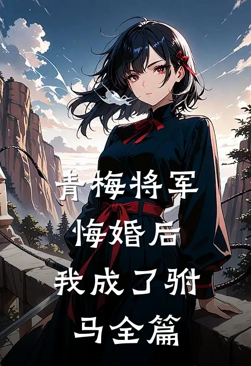 青梅将军悔婚后，我成了驸马全篇
