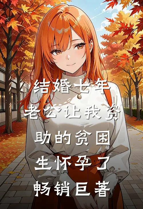 结婚七年，老公让我资助的贫困生怀孕了畅销巨著