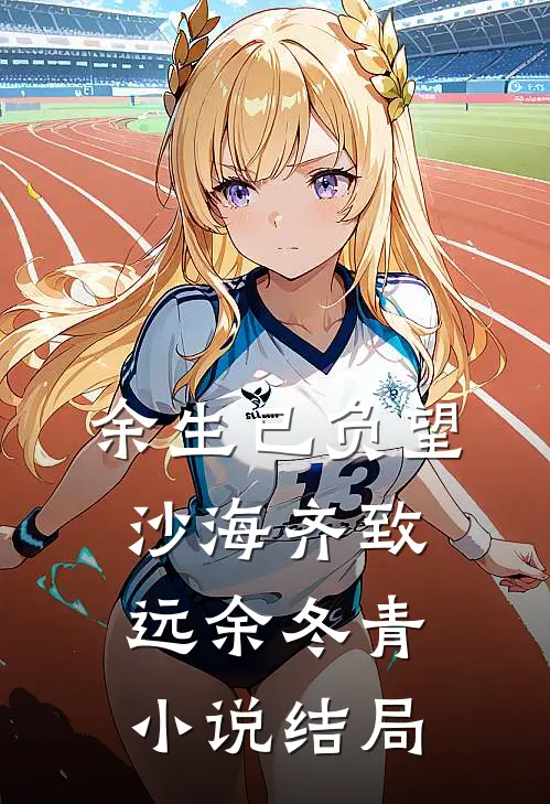 余生已负望沙海齐致远余冬青小说结局