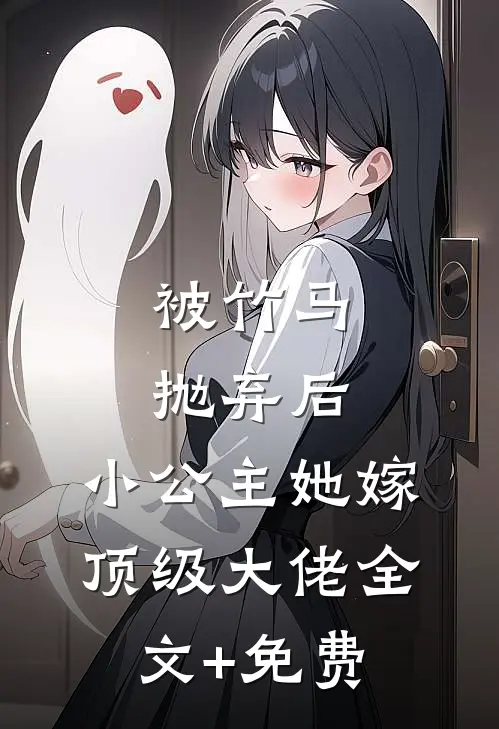 被竹马抛弃后，小公主她嫁顶级大佬全文+免费