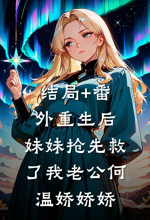 结局+番外重生后，妹妹抢先救了我老公何温娇娇娇