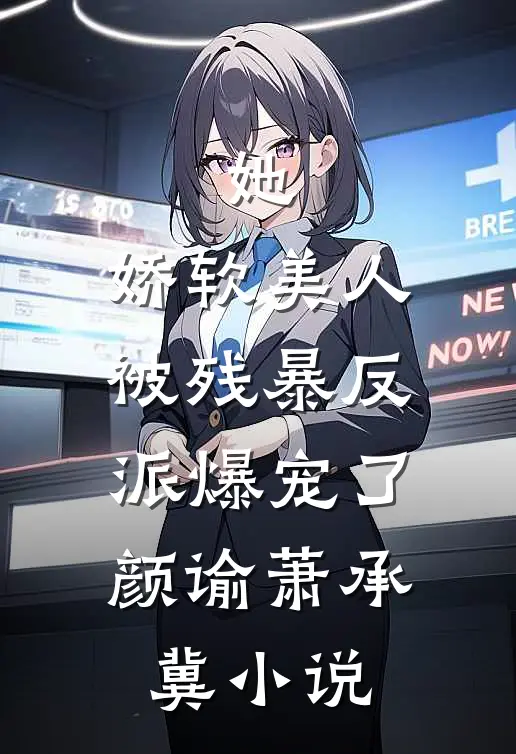 她，娇软美人，被残暴反派爆宠了颜谕萧承冀小说
