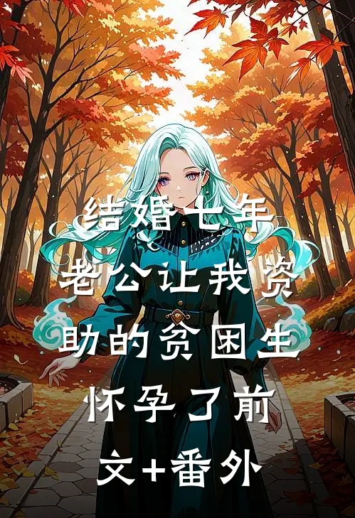 结婚七年，老公让我资助的贫困生怀孕了前文+番外