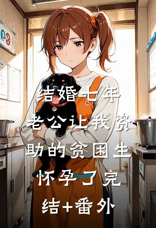 结婚七年，老公让我资助的贫困生怀孕了完结+番外
