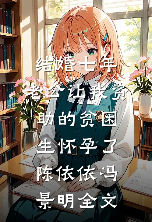 结婚七年，老公让我资助的贫困生怀孕了陈依依冯景明全文
