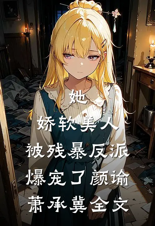 她，娇软美人，被残暴反派爆宠了颜谕萧承冀全文