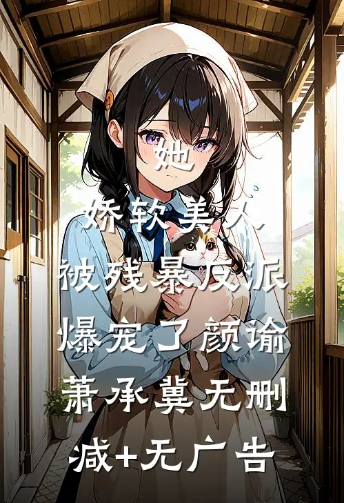 她，娇软美人，被残暴反派爆宠了颜谕萧承冀无删减+无广告