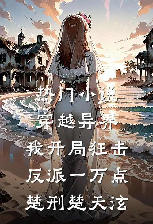 热门小说穿越异界，我开局狂击反派一万点楚刑楚天泫