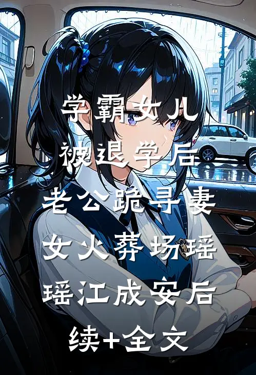 学霸女儿被退学后，老公跪寻妻女火葬场瑶瑶江成安后续+全文