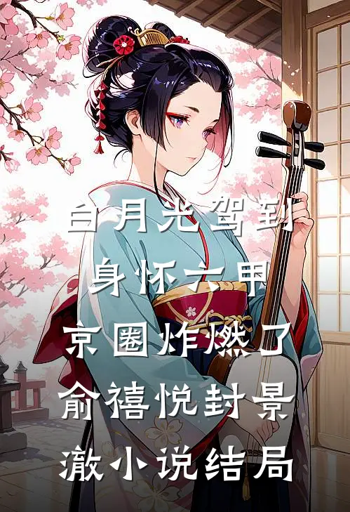 白月光驾到身怀六甲，京圈炸燃了俞禧悦封景澈小说结局