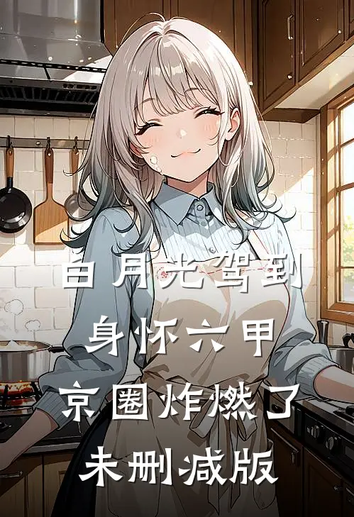 白月光驾到身怀六甲，京圈炸燃了未删减版