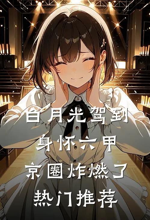 白月光驾到身怀六甲，京圈炸燃了热门推荐
