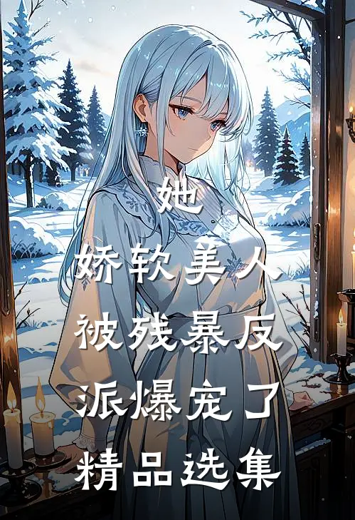 她，娇软美人，被残暴反派爆宠了精品选集
