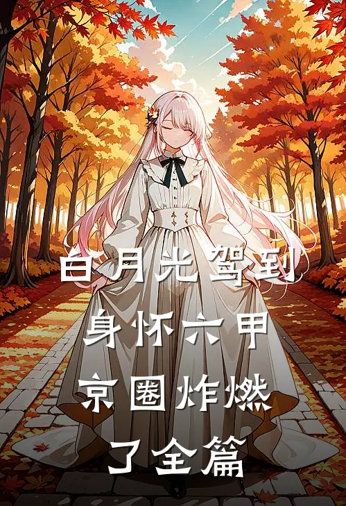 白月光驾到身怀六甲，京圈炸燃了全篇