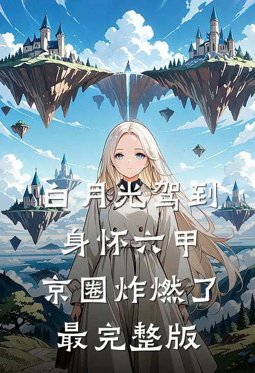 白月光驾到身怀六甲，京圈炸燃了最完整版