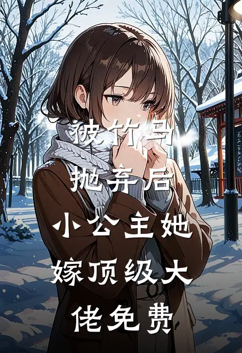 被竹马抛弃后，小公主她嫁顶级大佬免费