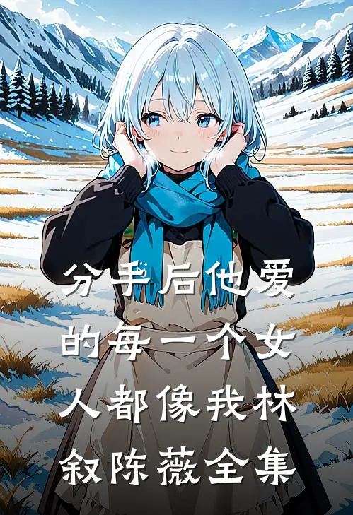 分手后他爱的每一个女人都像我林叙陈薇全集