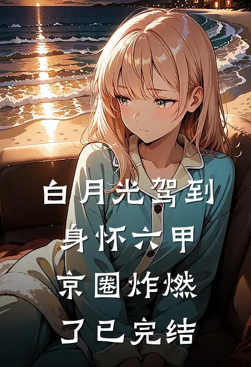 白月光驾到身怀六甲，京圈炸燃了已完结
