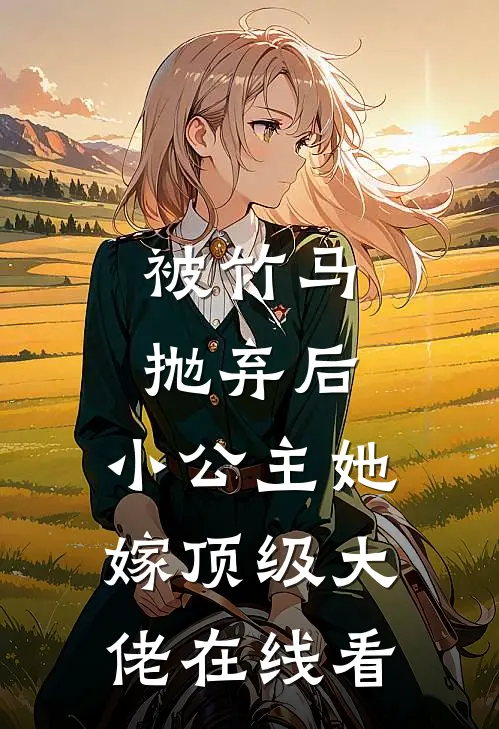 被竹马抛弃后，小公主她嫁顶级大佬在线看