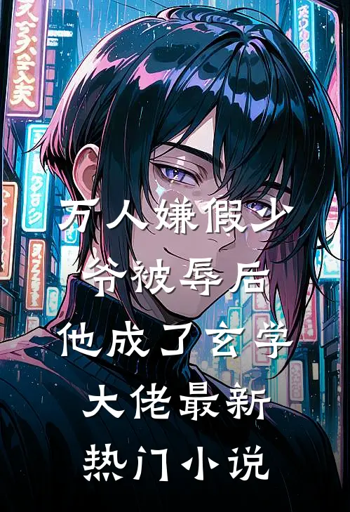 万人嫌假少爷被辱后，他成了玄学大佬最新热门小说