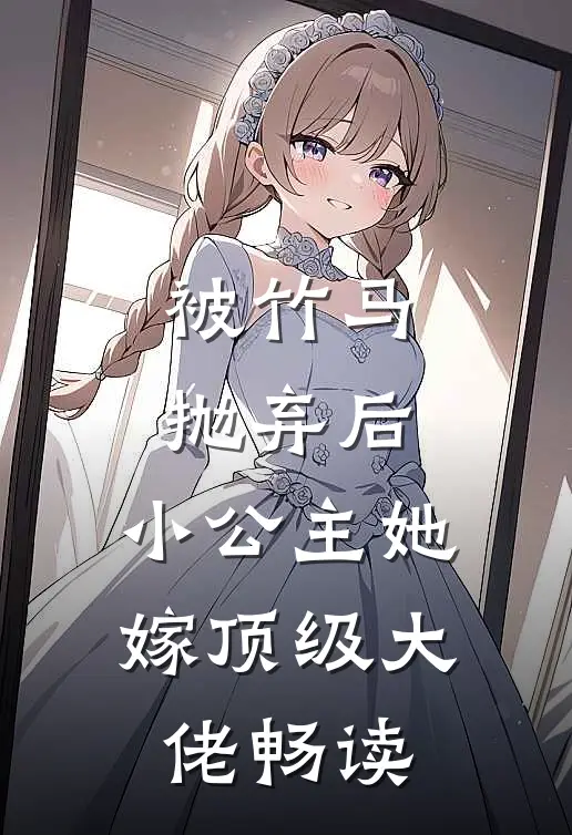 被竹马抛弃后，小公主她嫁顶级大佬畅读
