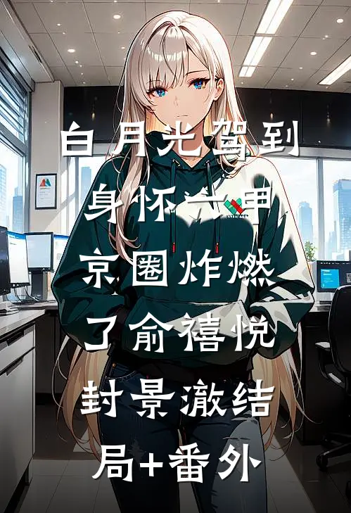白月光驾到身怀六甲，京圈炸燃了俞禧悦封景澈结局+番外
