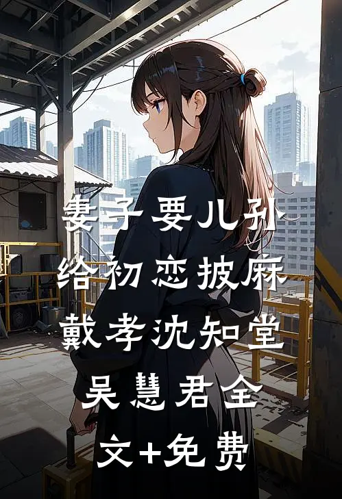 妻子要儿孙给初恋披麻戴孝沈知堂吴慧君全文+免费