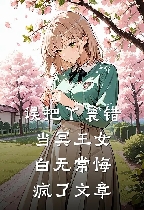 误把丫鬟错当冥王女，白无常悔疯了文章