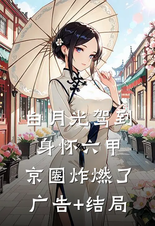 白月光驾到身怀六甲，京圈炸燃了广告+结局