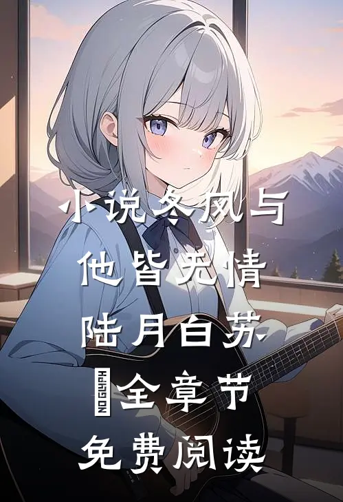 小说冬风与他皆无情陆月白苏晩全章节免费阅读