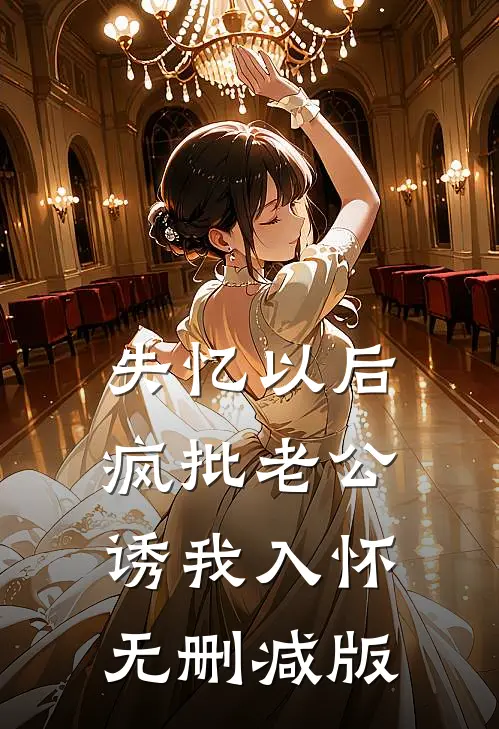 失忆以后，疯批老公诱我入怀无删减版