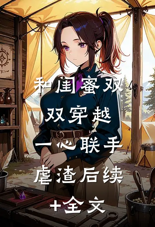 和闺蜜双双穿越，一心联手虐渣后续+全文