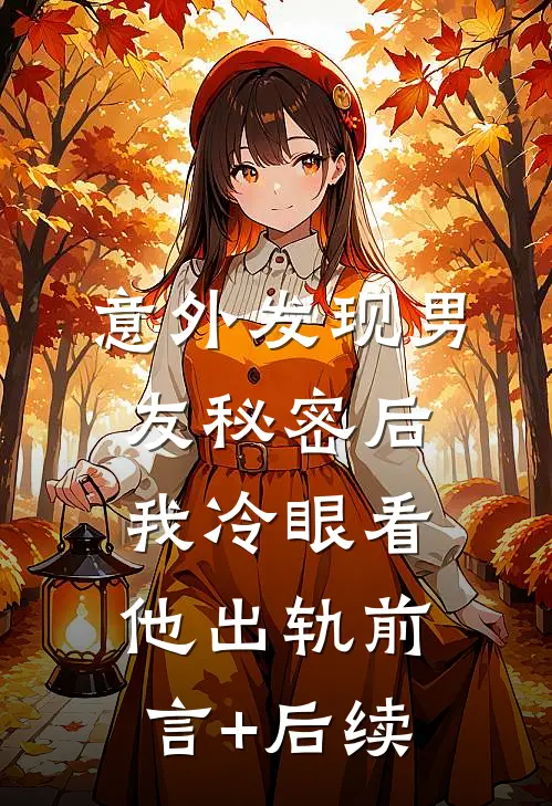 意外发现男友秘密后，我冷眼看他出轨前言+后续