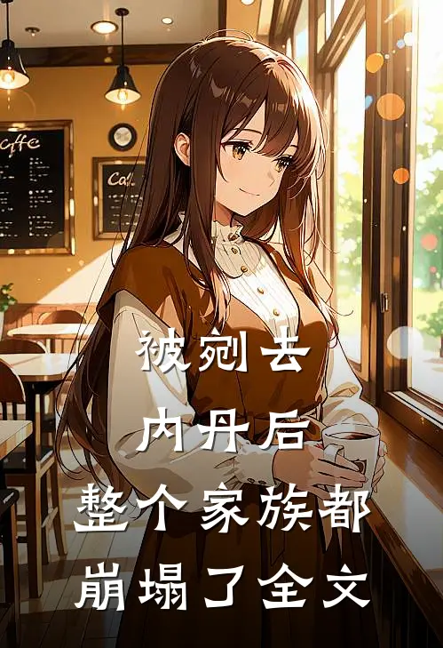 被剜去内丹后，整个家族都崩塌了全文