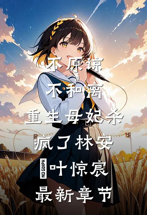 不原谅，不和离，重生母妃杀疯了林安玥叶惊宸最新章节