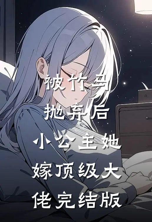 被竹马抛弃后，小公主她嫁顶级大佬完结版