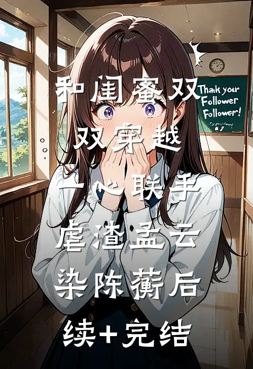 和闺蜜双双穿越，一心联手虐渣孟云染陈蘅后续+完结
