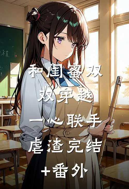 和闺蜜双双穿越，一心联手虐渣完结+番外