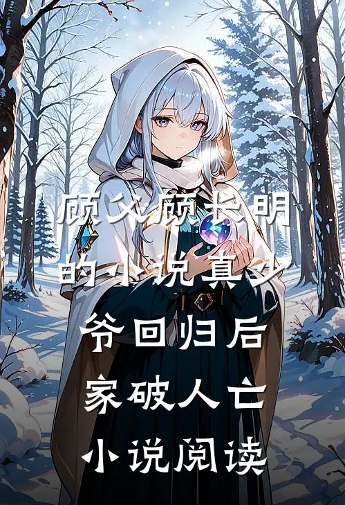 顾父顾长明的小说真少爷回归后家破人亡小说阅读